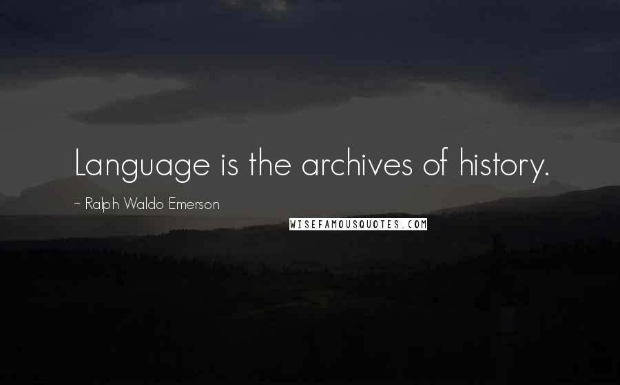 Ralph Waldo Emerson Quotes: Language is the archives of history.