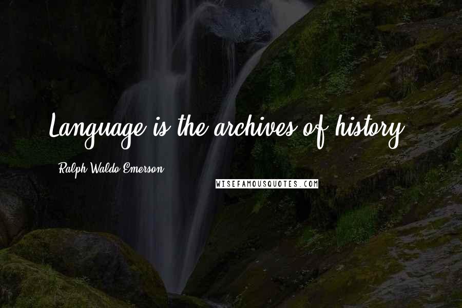 Ralph Waldo Emerson Quotes: Language is the archives of history.