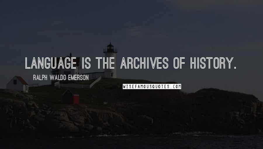 Ralph Waldo Emerson Quotes: Language is the archives of history.