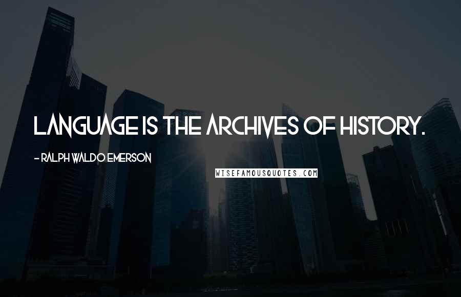 Ralph Waldo Emerson Quotes: Language is the archives of history.
