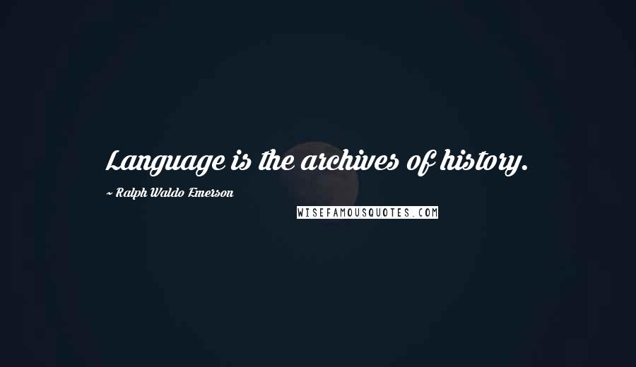 Ralph Waldo Emerson Quotes: Language is the archives of history.