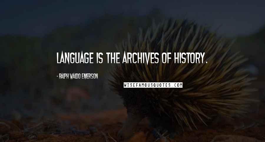 Ralph Waldo Emerson Quotes: Language is the archives of history.