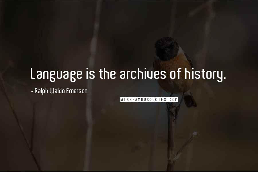 Ralph Waldo Emerson Quotes: Language is the archives of history.