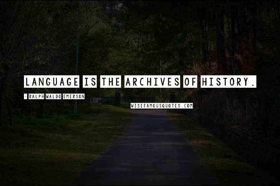 Ralph Waldo Emerson Quotes: Language is the archives of history.