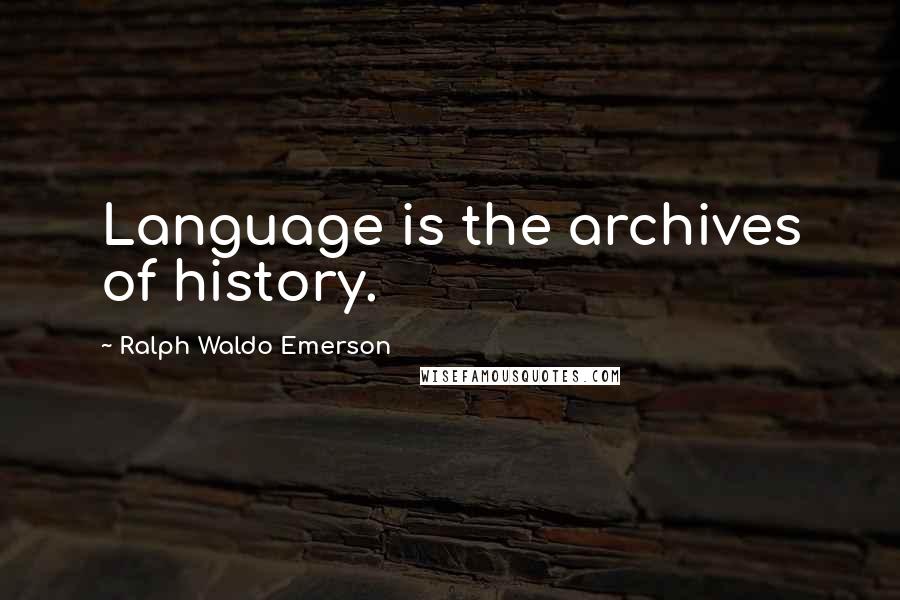 Ralph Waldo Emerson Quotes: Language is the archives of history.