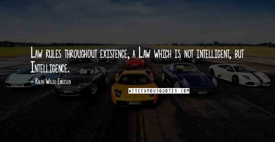 Ralph Waldo Emerson Quotes: Law rules throughout existence, a Law which is not intelligent, but Intelligence.