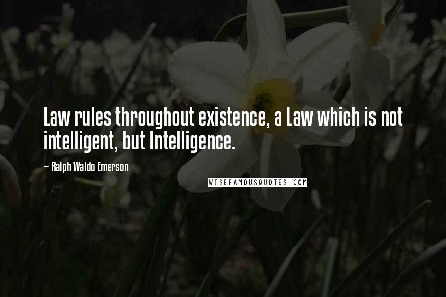 Ralph Waldo Emerson Quotes: Law rules throughout existence, a Law which is not intelligent, but Intelligence.