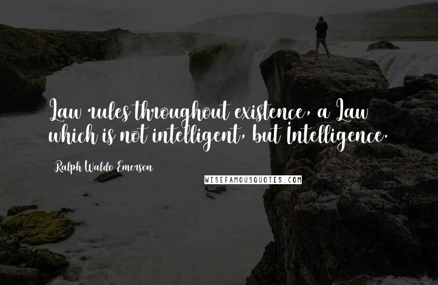 Ralph Waldo Emerson Quotes: Law rules throughout existence, a Law which is not intelligent, but Intelligence.