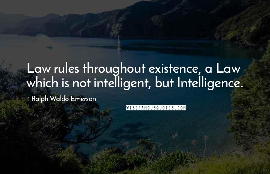 Ralph Waldo Emerson Quotes: Law rules throughout existence, a Law which is not intelligent, but Intelligence.