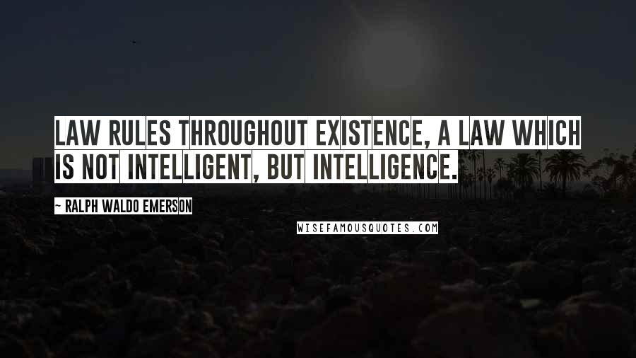 Ralph Waldo Emerson Quotes: Law rules throughout existence, a Law which is not intelligent, but Intelligence.