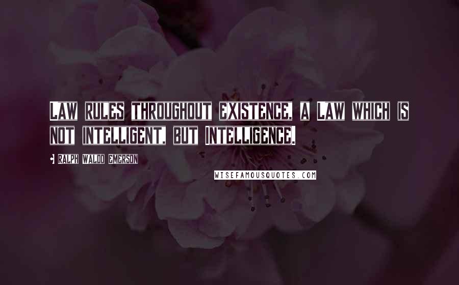 Ralph Waldo Emerson Quotes: Law rules throughout existence, a Law which is not intelligent, but Intelligence.