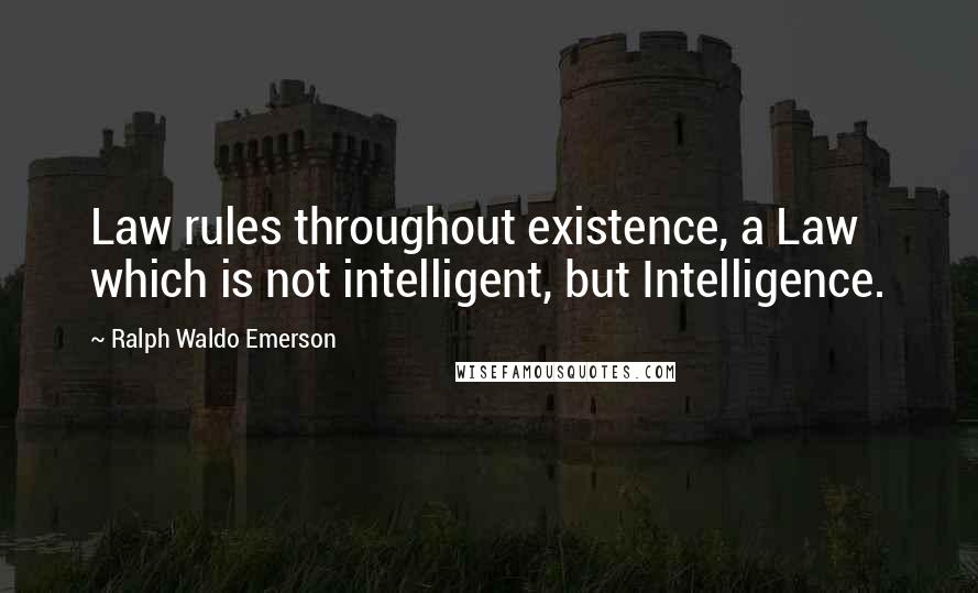 Ralph Waldo Emerson Quotes: Law rules throughout existence, a Law which is not intelligent, but Intelligence.