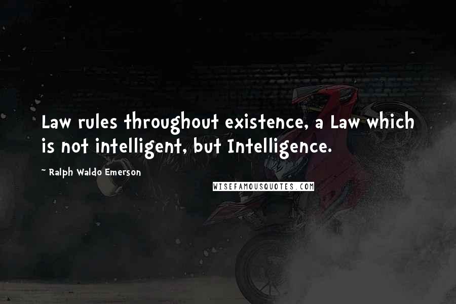 Ralph Waldo Emerson Quotes: Law rules throughout existence, a Law which is not intelligent, but Intelligence.