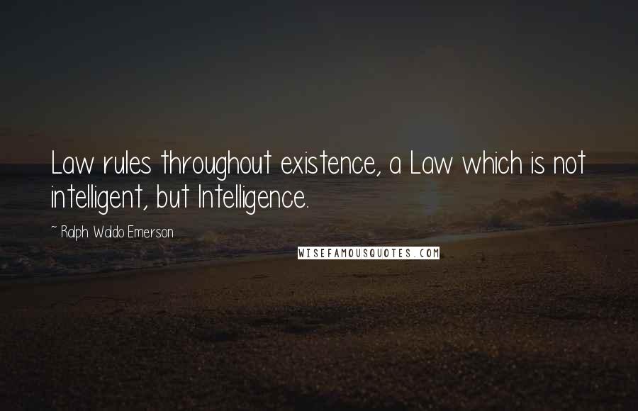 Ralph Waldo Emerson Quotes: Law rules throughout existence, a Law which is not intelligent, but Intelligence.