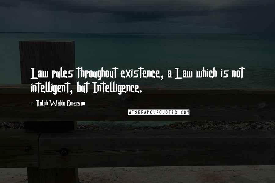 Ralph Waldo Emerson Quotes: Law rules throughout existence, a Law which is not intelligent, but Intelligence.