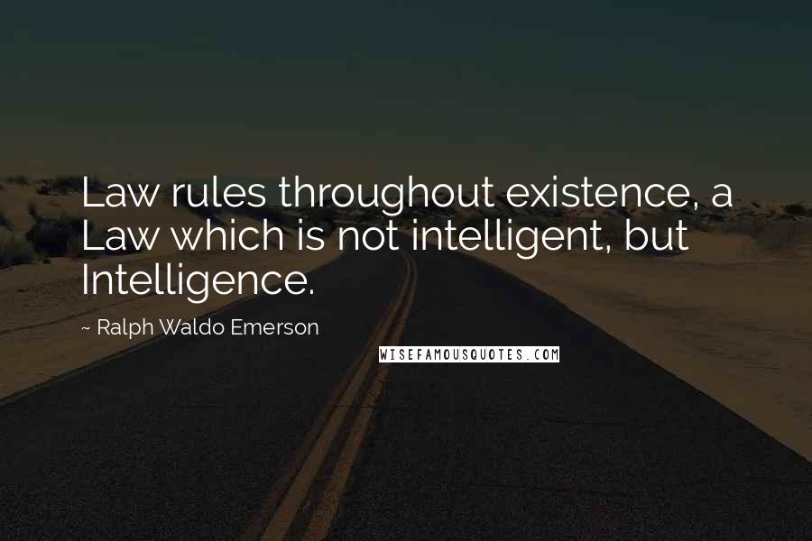 Ralph Waldo Emerson Quotes: Law rules throughout existence, a Law which is not intelligent, but Intelligence.