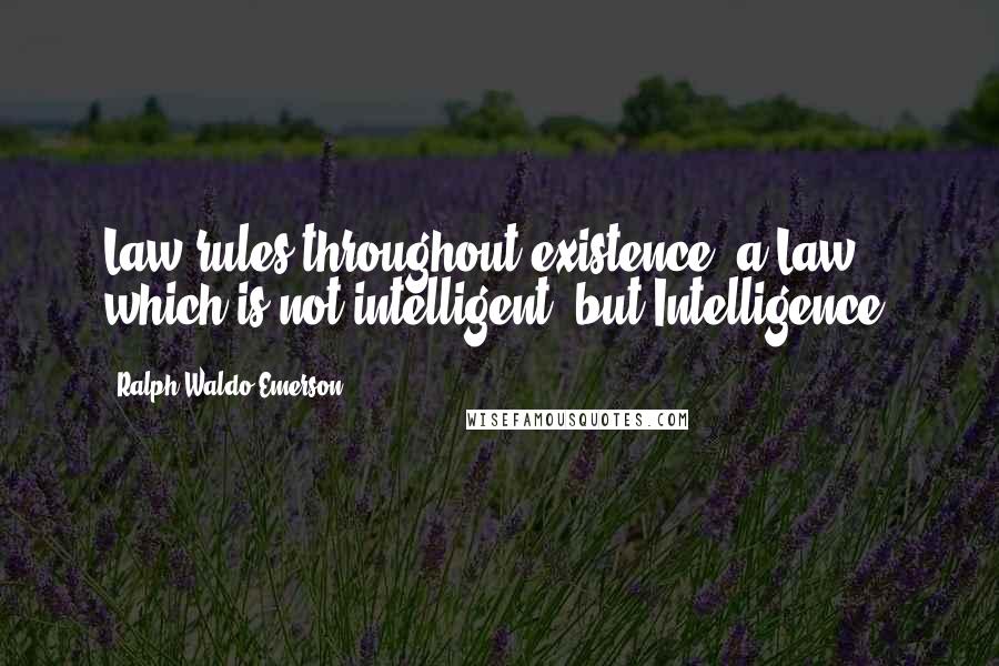 Ralph Waldo Emerson Quotes: Law rules throughout existence, a Law which is not intelligent, but Intelligence.