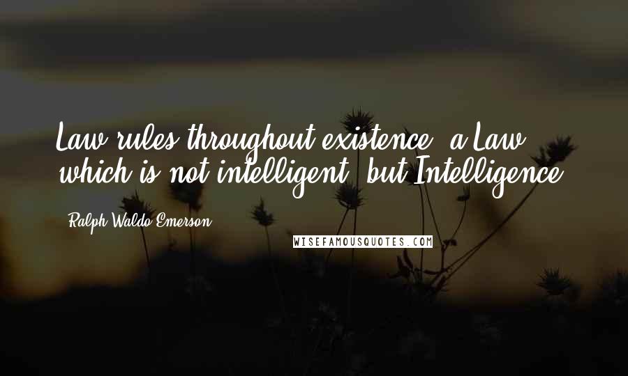 Ralph Waldo Emerson Quotes: Law rules throughout existence, a Law which is not intelligent, but Intelligence.