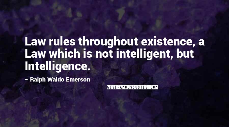 Ralph Waldo Emerson Quotes: Law rules throughout existence, a Law which is not intelligent, but Intelligence.