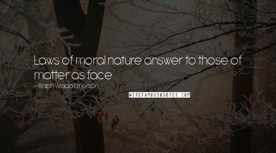Ralph Waldo Emerson Quotes: Laws of moral nature answer to those of matter as face