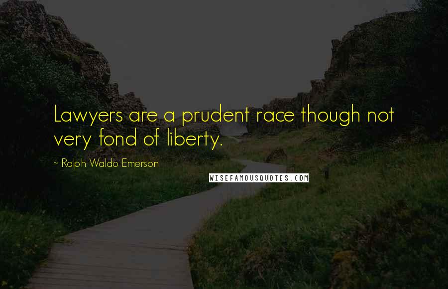 Ralph Waldo Emerson Quotes: Lawyers are a prudent race though not very fond of liberty.