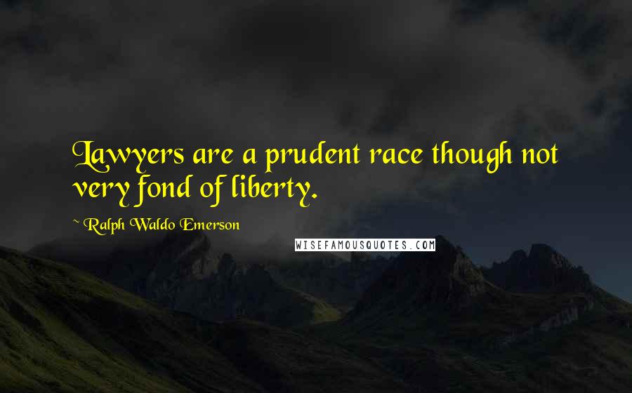 Ralph Waldo Emerson Quotes: Lawyers are a prudent race though not very fond of liberty.