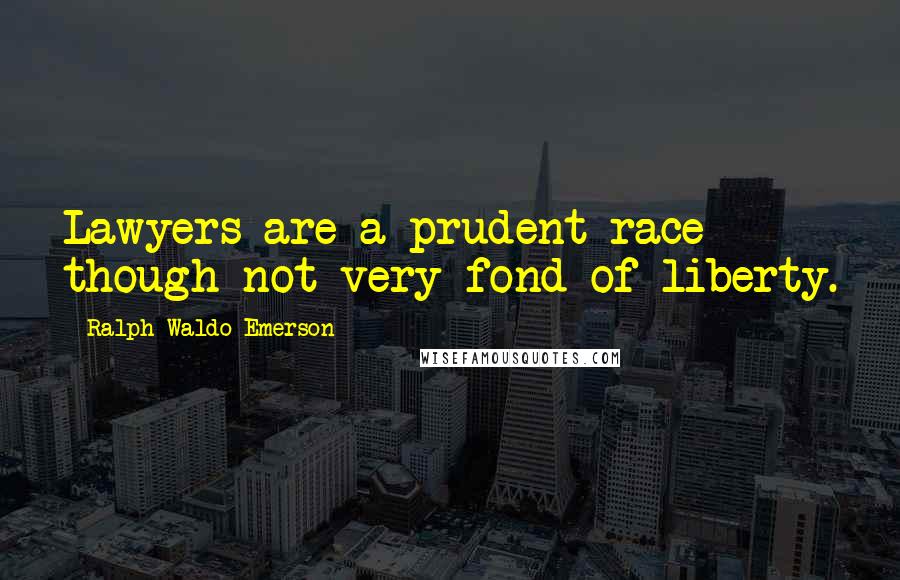 Ralph Waldo Emerson Quotes: Lawyers are a prudent race though not very fond of liberty.