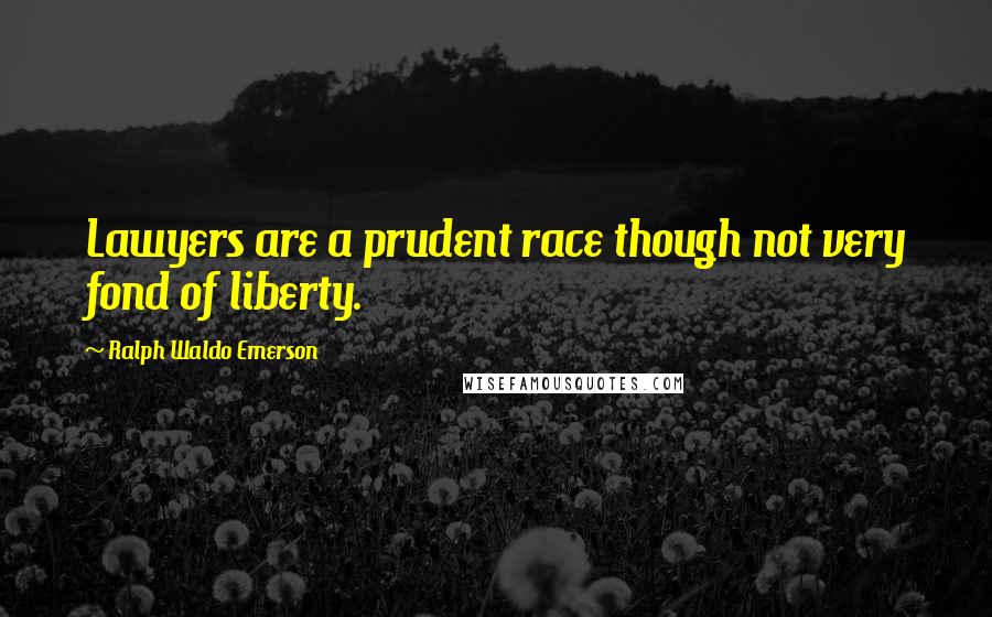 Ralph Waldo Emerson Quotes: Lawyers are a prudent race though not very fond of liberty.