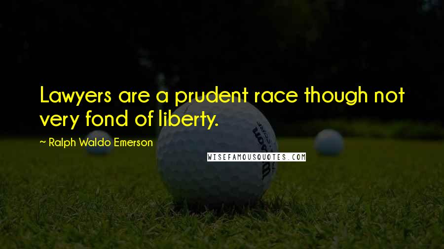 Ralph Waldo Emerson Quotes: Lawyers are a prudent race though not very fond of liberty.