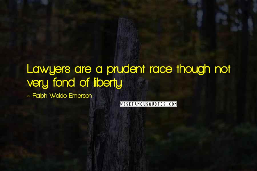 Ralph Waldo Emerson Quotes: Lawyers are a prudent race though not very fond of liberty.