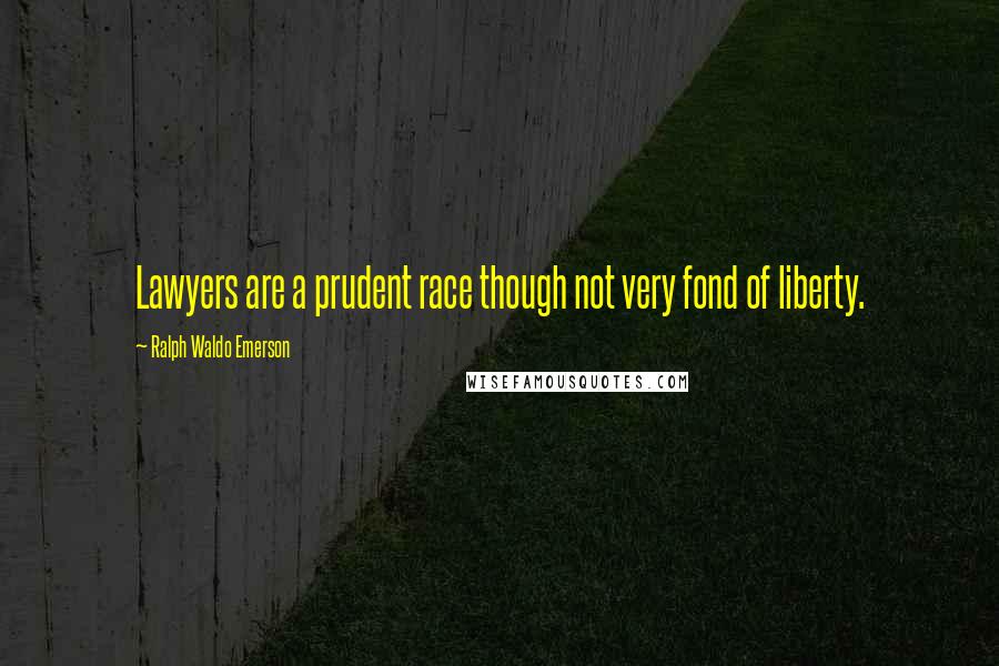 Ralph Waldo Emerson Quotes: Lawyers are a prudent race though not very fond of liberty.