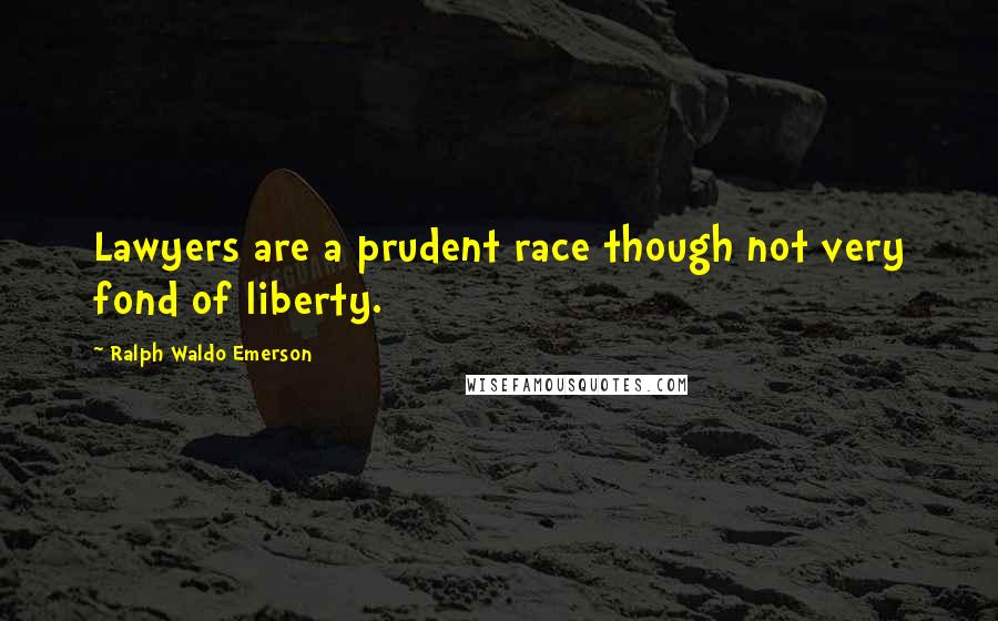 Ralph Waldo Emerson Quotes: Lawyers are a prudent race though not very fond of liberty.