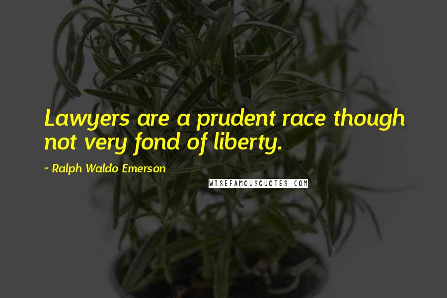 Ralph Waldo Emerson Quotes: Lawyers are a prudent race though not very fond of liberty.