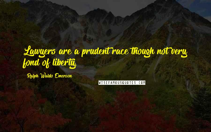 Ralph Waldo Emerson Quotes: Lawyers are a prudent race though not very fond of liberty.