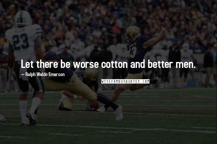 Ralph Waldo Emerson Quotes: Let there be worse cotton and better men.