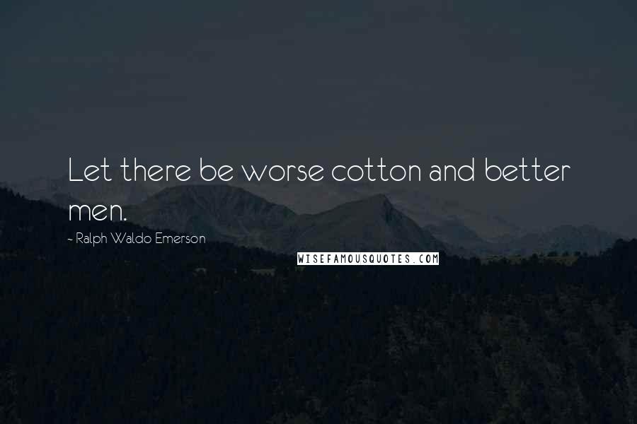 Ralph Waldo Emerson Quotes: Let there be worse cotton and better men.
