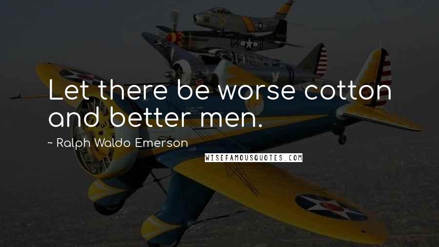 Ralph Waldo Emerson Quotes: Let there be worse cotton and better men.