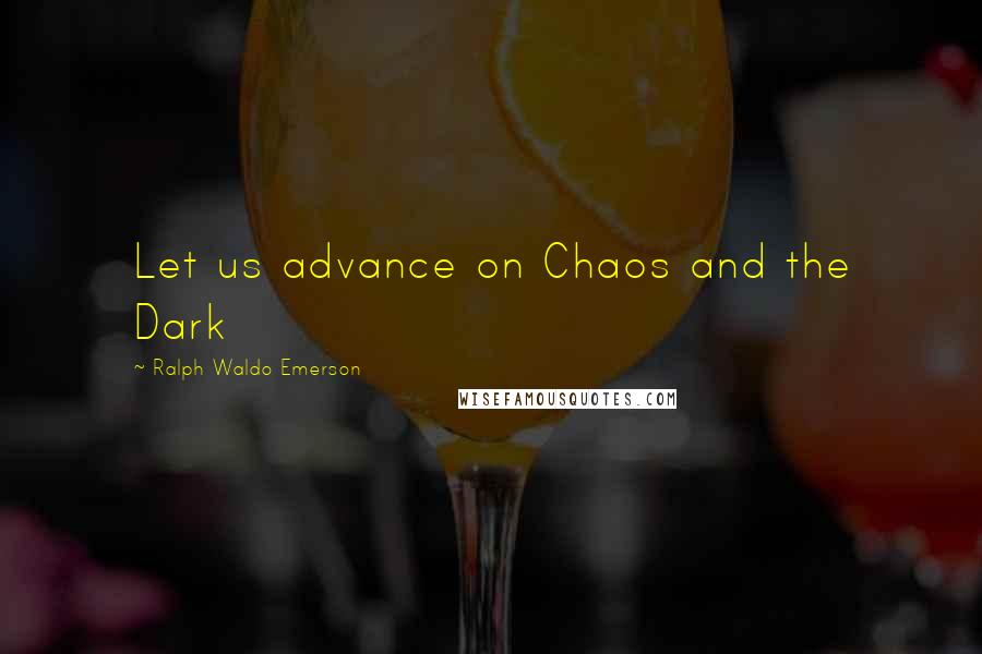 Ralph Waldo Emerson Quotes: Let us advance on Chaos and the Dark