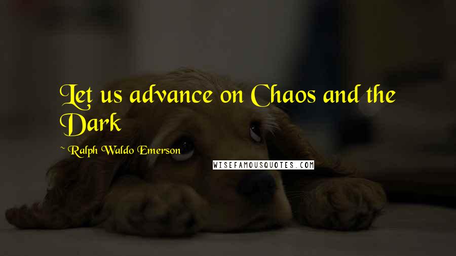 Ralph Waldo Emerson Quotes: Let us advance on Chaos and the Dark