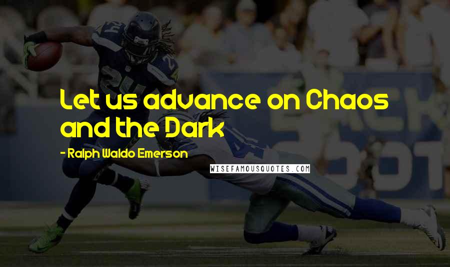 Ralph Waldo Emerson Quotes: Let us advance on Chaos and the Dark