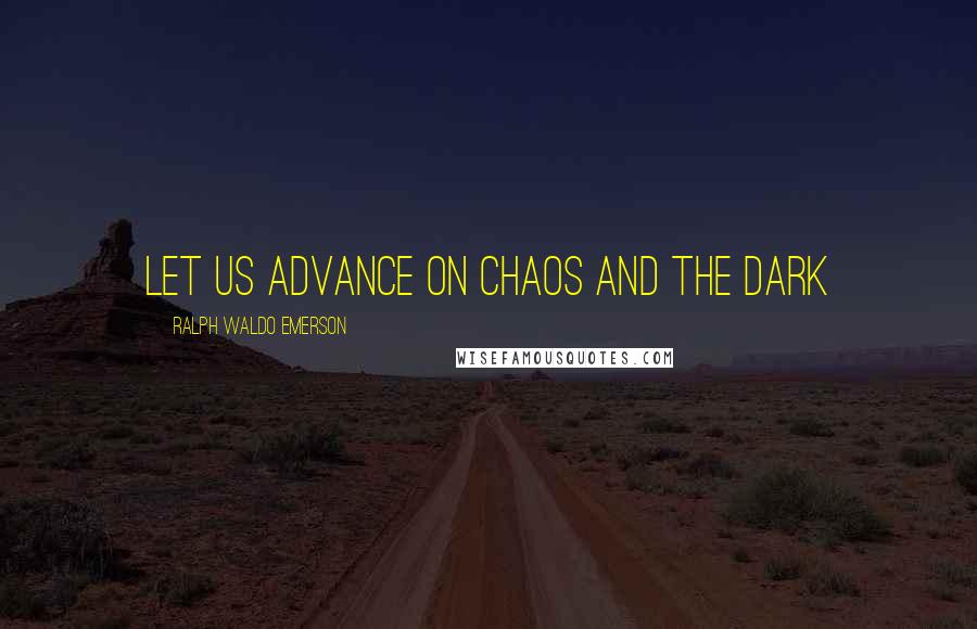 Ralph Waldo Emerson Quotes: Let us advance on Chaos and the Dark