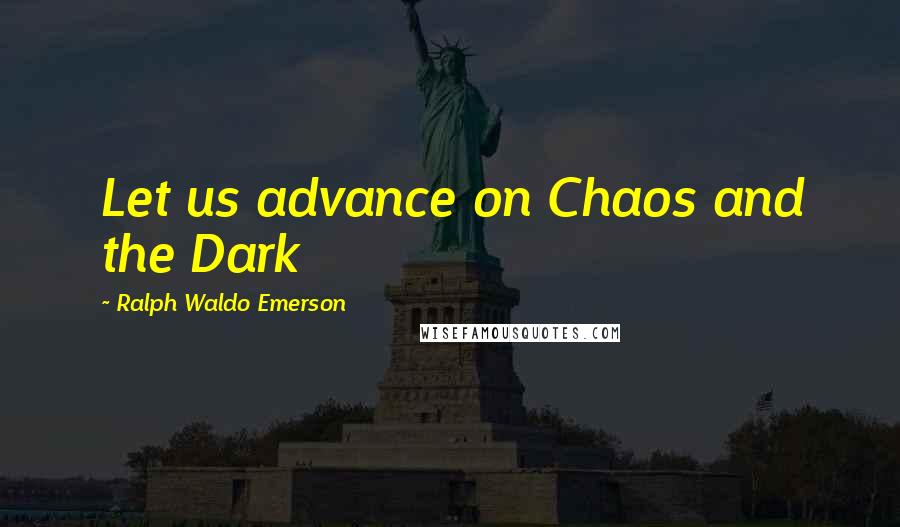 Ralph Waldo Emerson Quotes: Let us advance on Chaos and the Dark