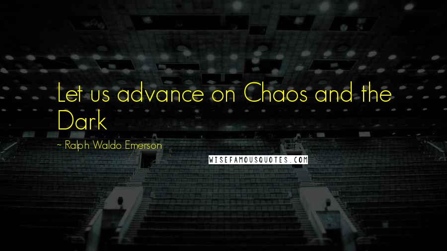 Ralph Waldo Emerson Quotes: Let us advance on Chaos and the Dark