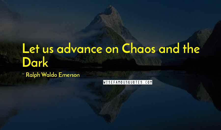 Ralph Waldo Emerson Quotes: Let us advance on Chaos and the Dark