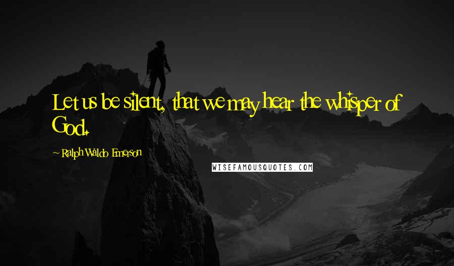 Ralph Waldo Emerson Quotes: Let us be silent, that we may hear the whisper of God.