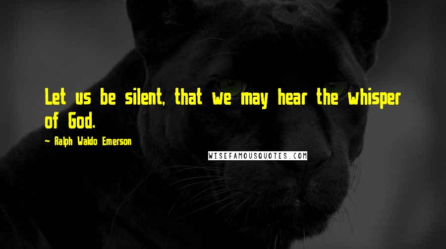 Ralph Waldo Emerson Quotes: Let us be silent, that we may hear the whisper of God.