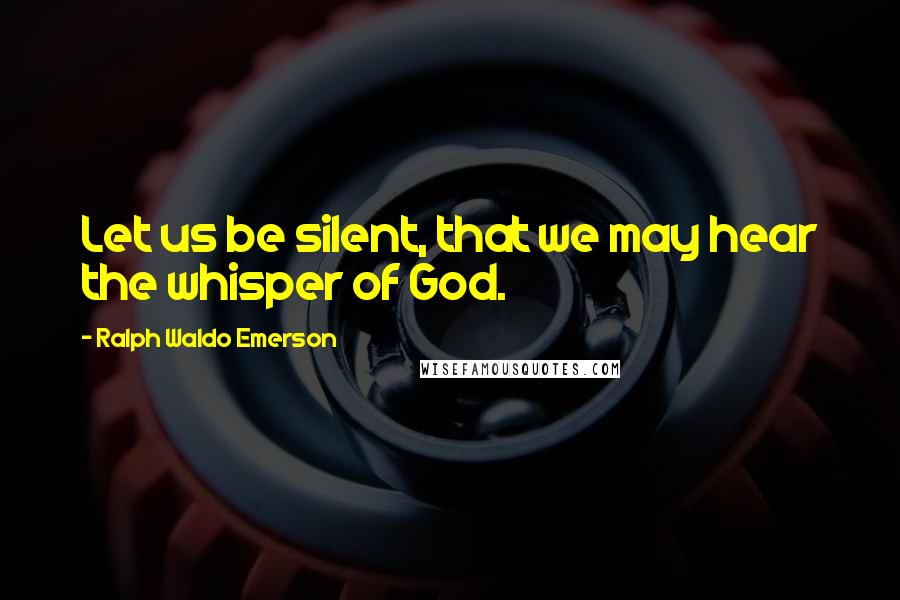 Ralph Waldo Emerson Quotes: Let us be silent, that we may hear the whisper of God.