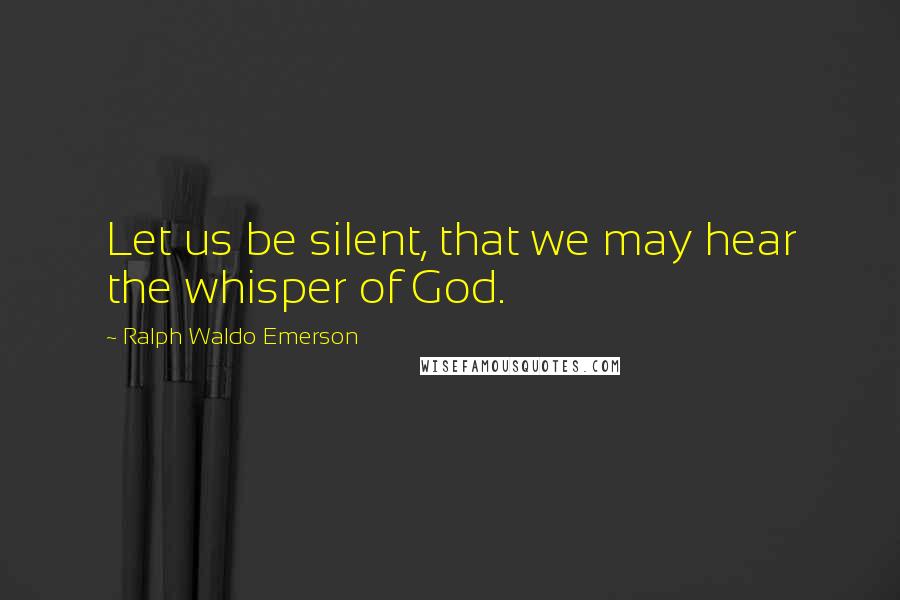 Ralph Waldo Emerson Quotes: Let us be silent, that we may hear the whisper of God.