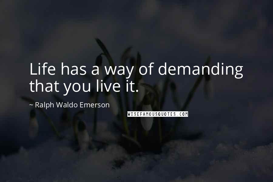 Ralph Waldo Emerson Quotes: Life has a way of demanding that you live it.