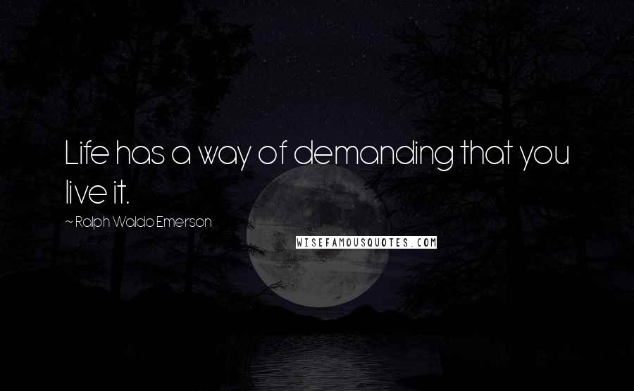 Ralph Waldo Emerson Quotes: Life has a way of demanding that you live it.